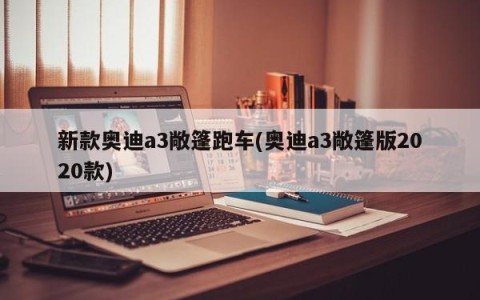 新款奥迪a3敞篷跑车(奥迪a3敞篷版2020款)